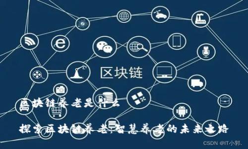 区块链养老是什么

探索区块链养老：智慧养老的未来之路