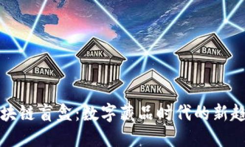 区块链盲盒：数字藏品时代的新趋势