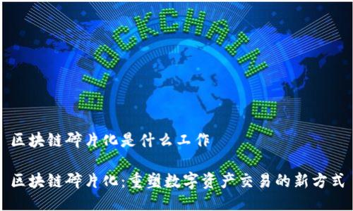 区块链碎片化是什么工作

区块链碎片化：重塑数字资产交易的新方式