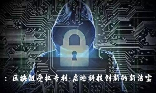 : 区块链受权专利：启迪科技创新的新法宝