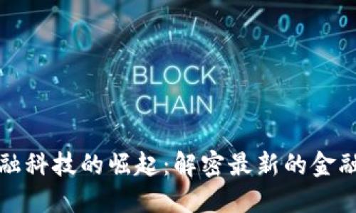 区块链金融科技的崛起：解密最新的金融服务革命