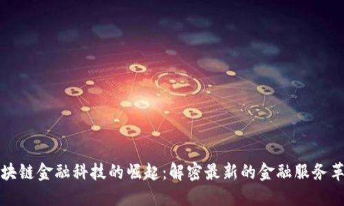 区块链金融科技的崛起：解密最新的金融服务革命
