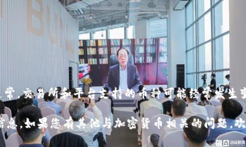 截至我知识的截至日期（2023年10月），我无法提供“tokenim”支持的具体币种。但通常，交易所和平台支持的币种可能经常发生变化，所以建议您访问Tokenim的官方网站或其官方社交媒体渠道来获取最新的信息。

如果您对特定的加密货币或交易所有兴趣，您可以在这些平台上查找并确认相关的信息。如果您有其他与加密货币相关的问题，欢迎随时问我！