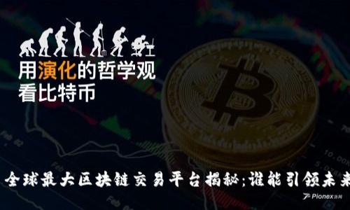 : 全球最大区块链交易平台揭秘：谁能引领未来？