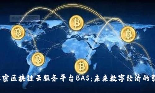  解密区块链云服务平台BAS：未来数字经济的引擎