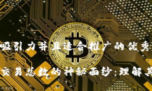 思考一个有吸引力并且适合推广的优秀

揭开区块链交易总数的神秘面纱：理解其影响与应用