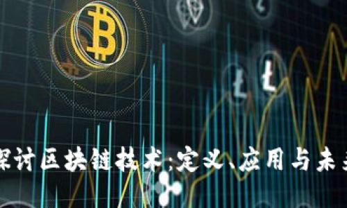 深入探讨区块链技术：定义、应用与未来趋势