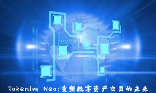 
Tokenim Neo：重塑数字资产交易的未来