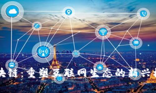 区块链：重塑互联网生态的新兴模式