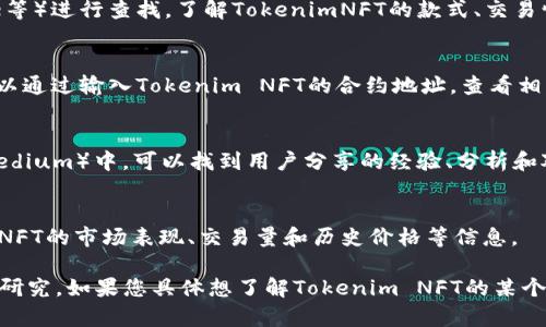 对于想要查看或了解关于Tokenim NFT（非同质化代币）相关信息的用户，通常可以通过以下几种途径获取相关数据和信息：

1. **官网与社交媒体**：
   - Tokenim可能会有官方网站和社交媒体账户，例如Twitter、Telegram或Discord等。这些平台常常提供最新的项目动态、发布信息和用户交流。

2. **NFT交易平台**：
   - 可以通过一些主流的NFT市场（如OpenSea、Rarible等）进行查找，了解TokenimNFT的款式、交易情况、价格等。

3. **区块链浏览器**：
   - 使用例如Etherscan、BscScan等区块链浏览器，可以通过输入Tokenim NFT的合约地址，查看相关的交易记录、持有者和转账情况等。

4. **社区论坛与资讯平台**：
   - 在一些区块链和NFT相关的论坛、社区（如Reddit、Medium）中，可以找到用户分享的经验、分析和对Tokenim NFT的讨论。

5. **加密货币信息网站**：
   - 查阅CoinMarketCap、CoinGecko等网站，可以获取NFT的市场表现、交易量和历史价格等信息。

通过这些渠道，您可以对Tokenim NFT进行充分的了解和研究。如果您具体想了解Tokenim NFT的某个方面，如市场表现、艺术作品或潜在投资等，请进一步说明。