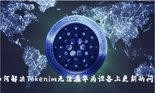 如何解决Tokenim无法在华为设备上更新的问题