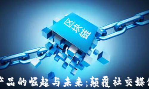 
网红平台区块链产品的崛起与未来：颠覆社交媒体生态的创新之路