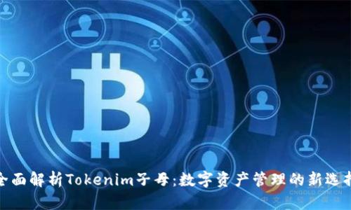 全面解析Tokenim子母：数字资产管理的新选择