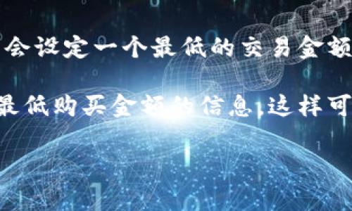 在Tokenim平台上，购买TRX的最低金额通常会因市场条件和平台政策而有所不同。一般情况下，大多数交易平台会设定一个最低的交易金额，以确保交易的可行性和流动性。具体的最低金额可能会因市场波动、网络手续费和平台规则的不同而有所变化。

为了获取准确的信息，建议访问Tokenim的官网或者直接查询其客户支持，了解当前关于TRX交易的具体要求和最低购买金额的信息。这样可以确保您获取的信息是最新和正确的。

如果你有其他问题或需要更详细的解答，请随时告诉我！