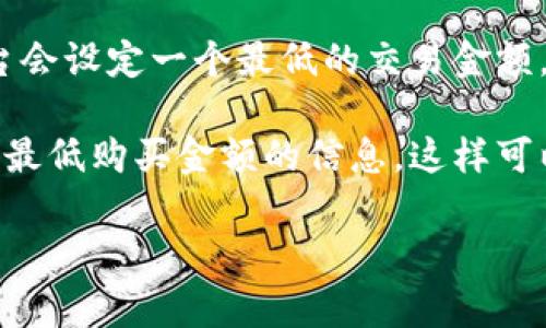 在Tokenim平台上，购买TRX的最低金额通常会因市场条件和平台政策而有所不同。一般情况下，大多数交易平台会设定一个最低的交易金额，以确保交易的可行性和流动性。具体的最低金额可能会因市场波动、网络手续费和平台规则的不同而有所变化。

为了获取准确的信息，建议访问Tokenim的官网或者直接查询其客户支持，了解当前关于TRX交易的具体要求和最低购买金额的信息。这样可以确保您获取的信息是最新和正确的。

如果你有其他问题或需要更详细的解答，请随时告诉我！